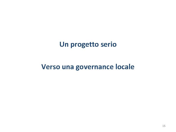 Un progetto serio Verso una governance locale 15 