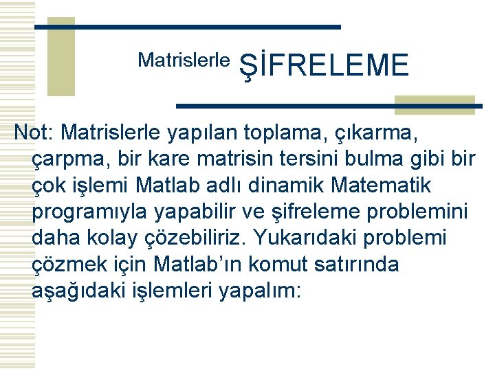 Matrislerle ŞİFRELEME Not: Matrislerle yapılan toplama, çıkarma, çarpma, bir kare matrisin tersini bulma gibi