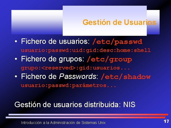 Gestión de Usuarios • Fichero de usuarios: /etc/passwd usuario: passwd: uid: gid: desc: home: