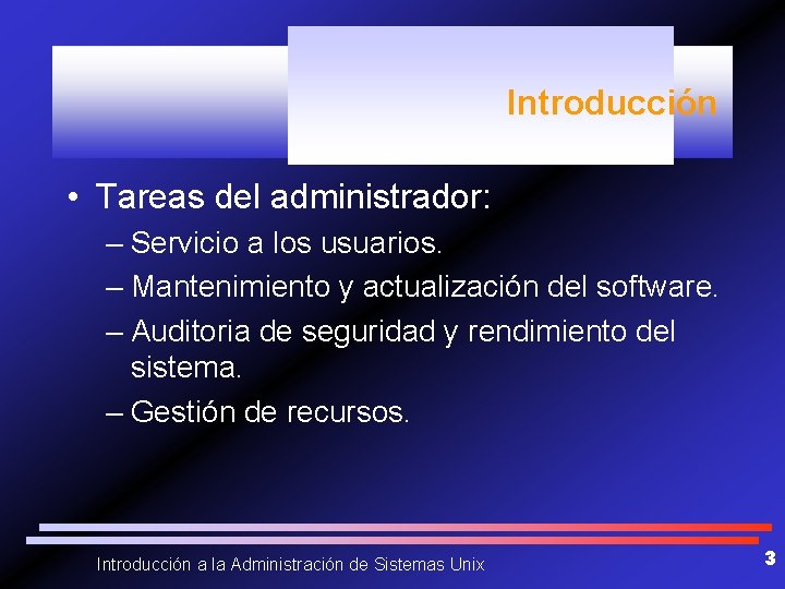 Introducción • Tareas del administrador: – Servicio a los usuarios. – Mantenimiento y actualización