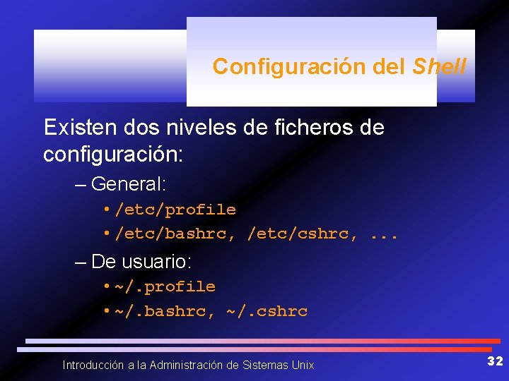 Configuración del Shell Existen dos niveles de ficheros de configuración: – General: • /etc/profile