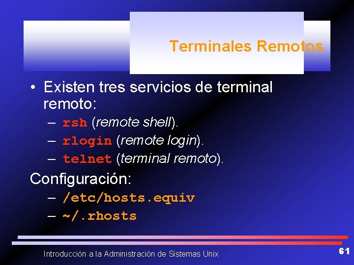 Terminales Remotos • Existen tres servicios de terminal remoto: – rsh (remote shell). –