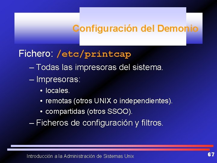 Configuración del Demonio Fichero: /etc/printcap – Todas las impresoras del sistema. – Impresoras: •