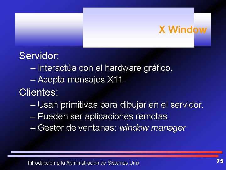 X Window Servidor: – Interactúa con el hardware gráfico. – Acepta mensajes X 11.