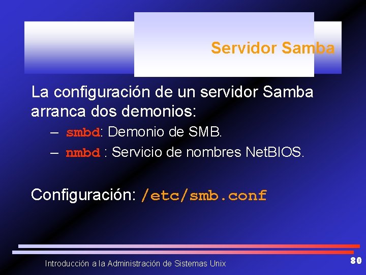 Servidor Samba La configuración de un servidor Samba arranca dos demonios: – smbd: Demonio