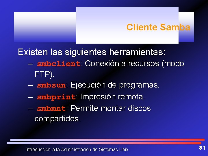 Cliente Samba Existen las siguientes herramientas: – smbclient: Conexión a recursos (modo FTP). –