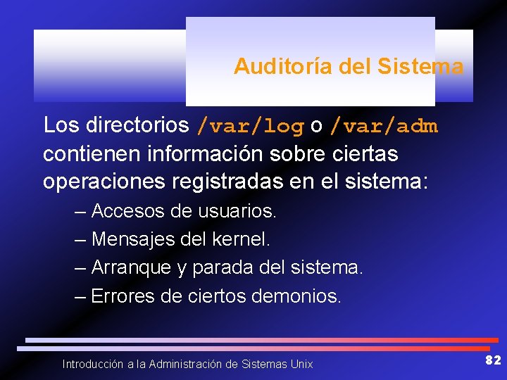 Auditoría del Sistema Los directorios /var/log o /var/adm contienen información sobre ciertas operaciones registradas