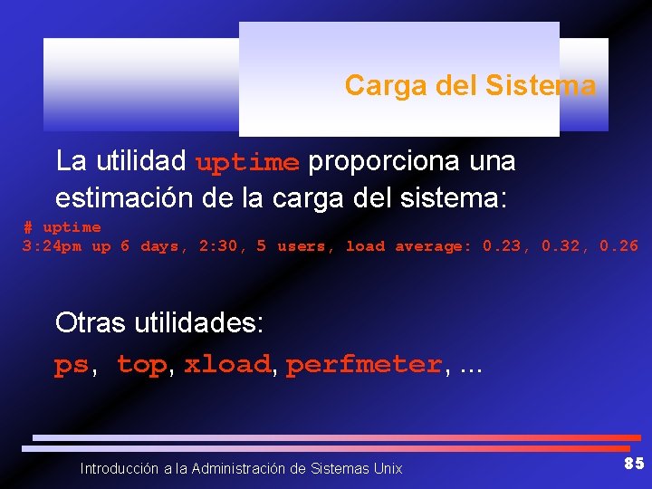 Carga del Sistema La utilidad uptime proporciona una estimación de la carga del sistema: