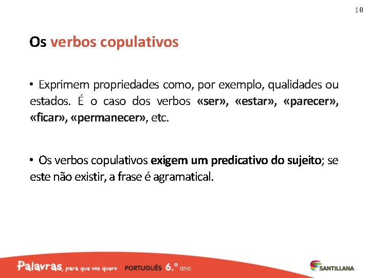 10 Os verbos copulativos • Exprimem propriedades como, por exemplo, qualidades ou estados. É