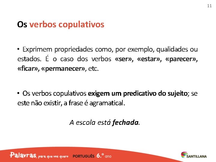 11 Os verbos copulativos • Exprimem propriedades como, por exemplo, qualidades ou estados. É