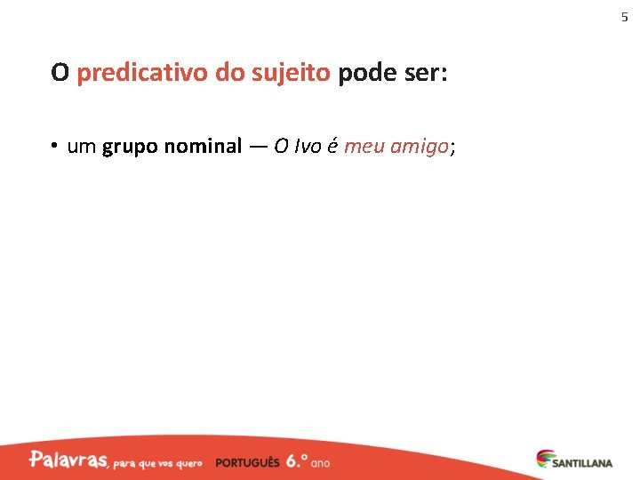 5 O predicativo do sujeito pode ser: • um grupo nominal — O Ivo