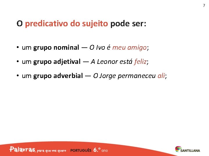 7 O predicativo do sujeito pode ser: • um grupo nominal — O Ivo