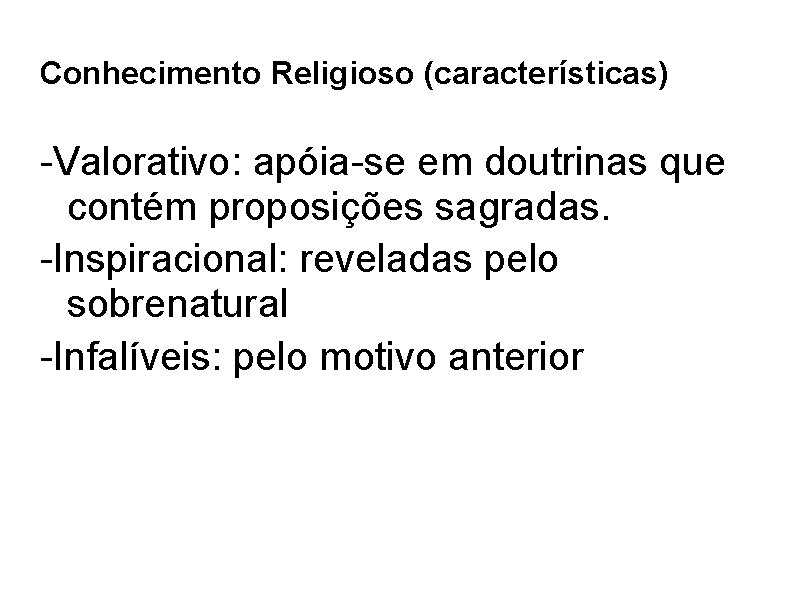 Conhecimento Religioso (características) -Valorativo: apóia-se em doutrinas que contém proposições sagradas. -Inspiracional: reveladas pelo