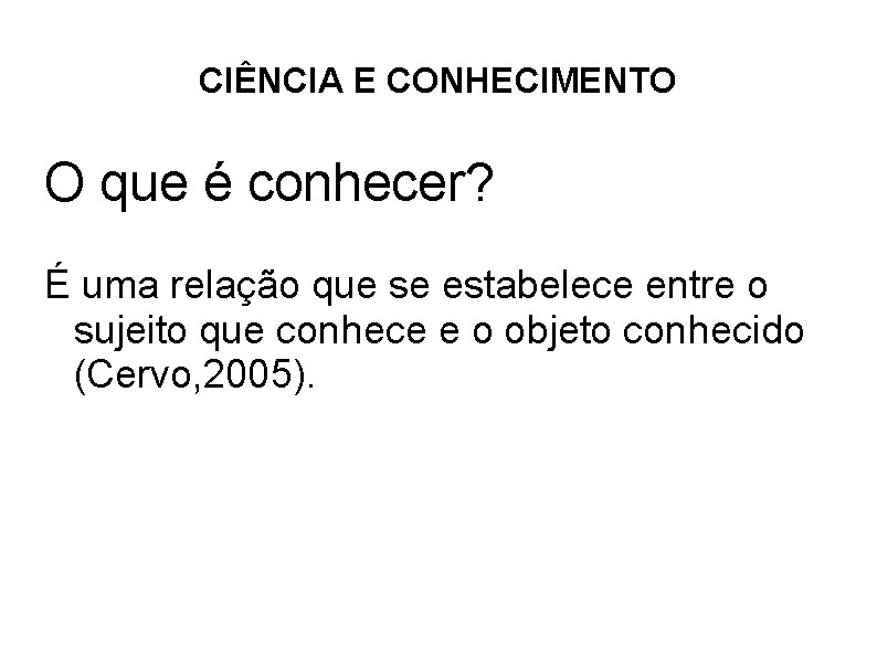 CIÊNCIA E CONHECIMENTO O que é conhecer? É uma relação que se estabelece entre