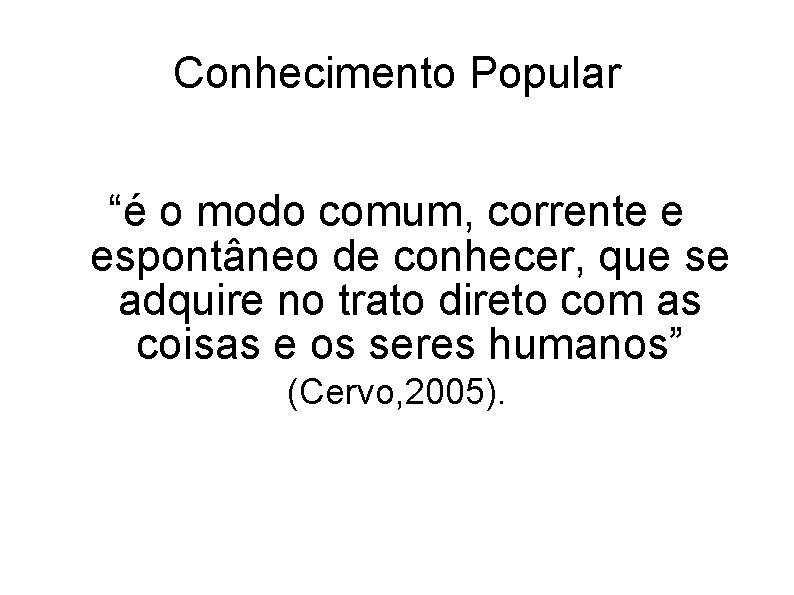 Conhecimento Popular “é o modo comum, corrente e espontâneo de conhecer, que se adquire