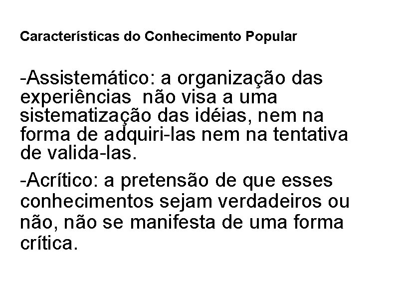 Características do Conhecimento Popular -Assistemático: a organização das experiências não visa a uma sistematização