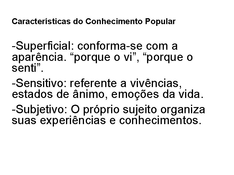 Características do Conhecimento Popular -Superficial: conforma-se com a aparência. “porque o vi”, “porque o