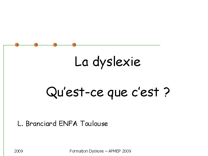 La dyslexie Qu’est-ce que c’est ? L. Branciard ENFA Toulouse 2009 Formation Dyslexie –