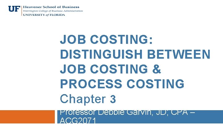 JOB COSTING: DISTINGUISH BETWEEN JOB COSTING & PROCESS COSTING Chapter 3 Professor Debbie Garvin,