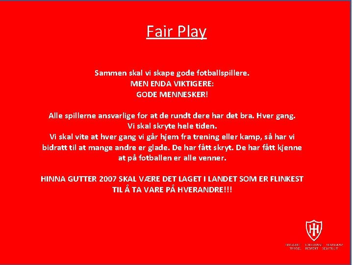 Fair Play Sammen skal vi skape gode fotballspillere. MEN ENDA VIKTIGERE: GODE MENNESKER! Alle