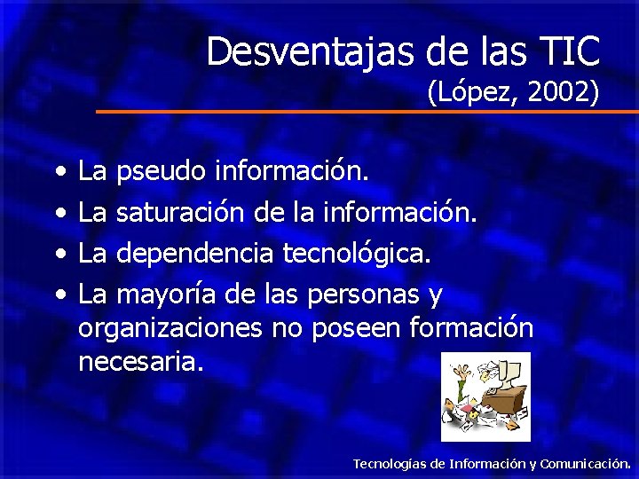 Desventajas de las TIC (López, 2002) • • La pseudo información. La saturación de