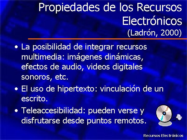 Propiedades de los Recursos Electrónicos (Ladrón, 2000) • La posibilidad de integrar recursos multimedia: