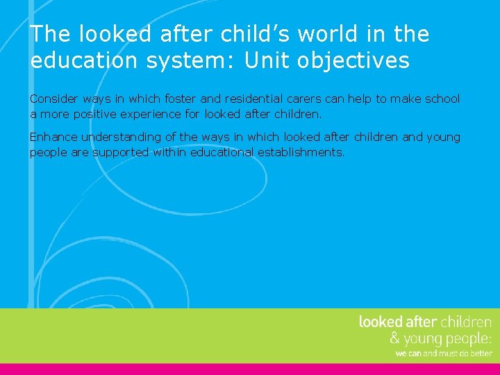 The looked after child’s world in the education system: Unit objectives Consider ways in