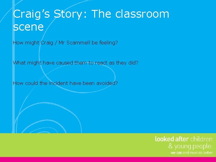 Craig’s Story: The classroom scene How might Craig / Mr Scammell be feeling? What