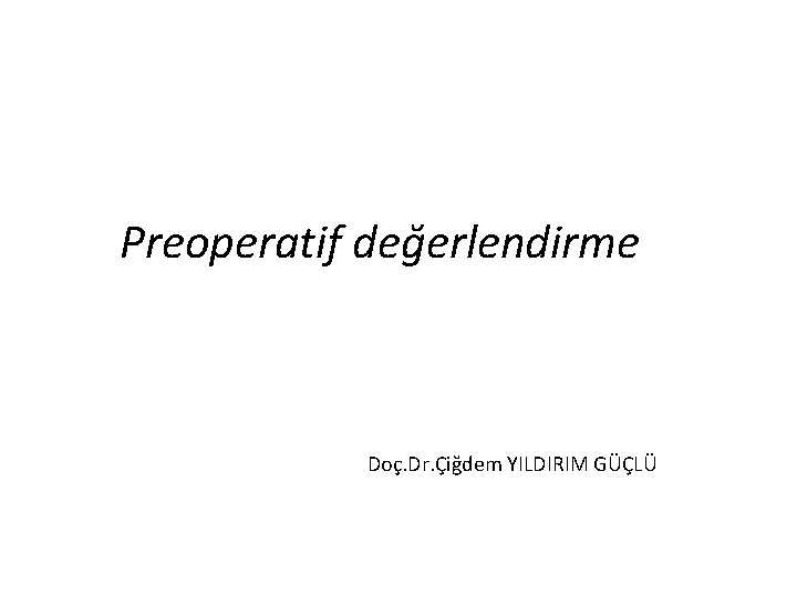 Preoperatif değerlendirme Doç. Dr. Çiğdem YILDIRIM GÜÇLÜ 