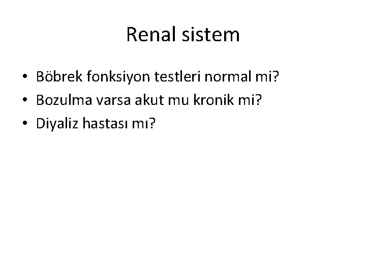 Renal sistem • Böbrek fonksiyon testleri normal mi? • Bozulma varsa akut mu kronik