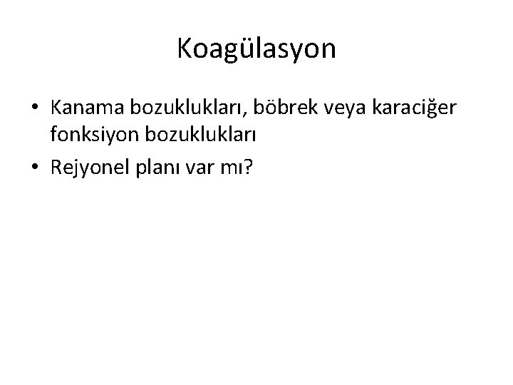 Koagülasyon • Kanama bozuklukları, böbrek veya karaciğer fonksiyon bozuklukları • Rejyonel planı var mı?