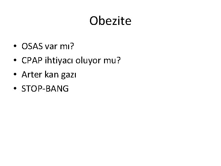 Obezite • • OSAS var mı? CPAP ihtiyacı oluyor mu? Arter kan gazı STOP-BANG