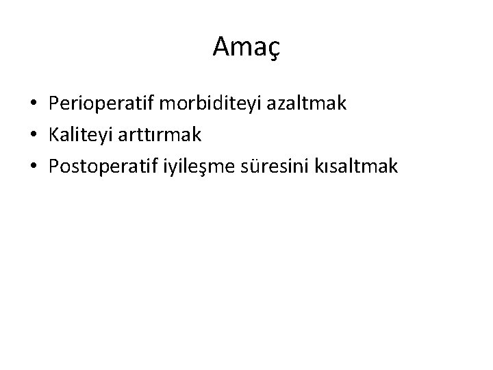 Amaç • Perioperatif morbiditeyi azaltmak • Kaliteyi arttırmak • Postoperatif iyileşme süresini kısaltmak 