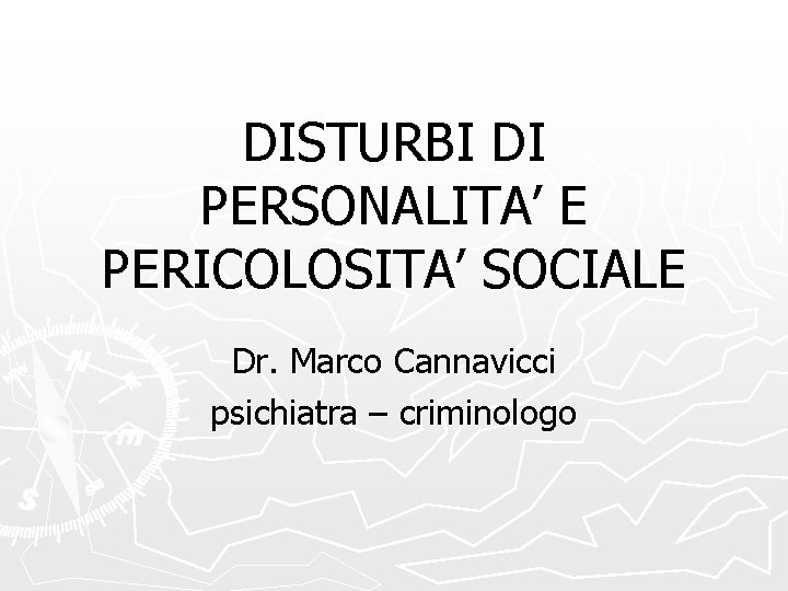 DISTURBI DI PERSONALITA’ E PERICOLOSITA’ SOCIALE Dr. Marco Cannavicci psichiatra – criminologo 