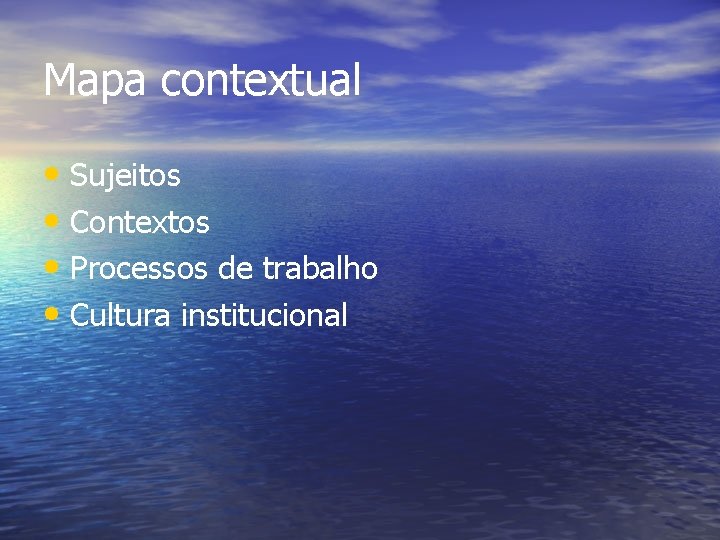 Mapa contextual • Sujeitos • Contextos • Processos de trabalho • Cultura institucional Mapa contextual • Sujeitos • Contextos • Processos de trabalho • Cultura institucional
