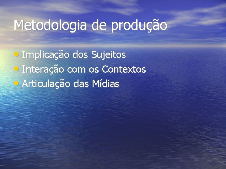 Metodologia de produção • Implicação dos Sujeitos • Interação com os Contextos • Articulação