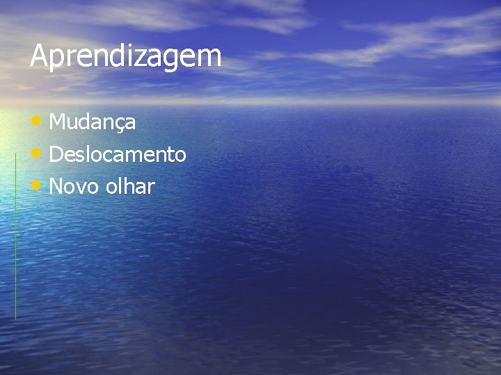 Aprendizagem • Mudança • Deslocamento • Novo olhar 