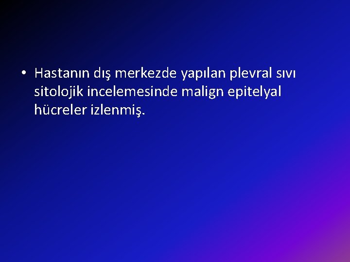  • Hastanın dış merkezde yapılan plevral sıvı sitolojik incelemesinde malign epitelyal hücreler izlenmiş.