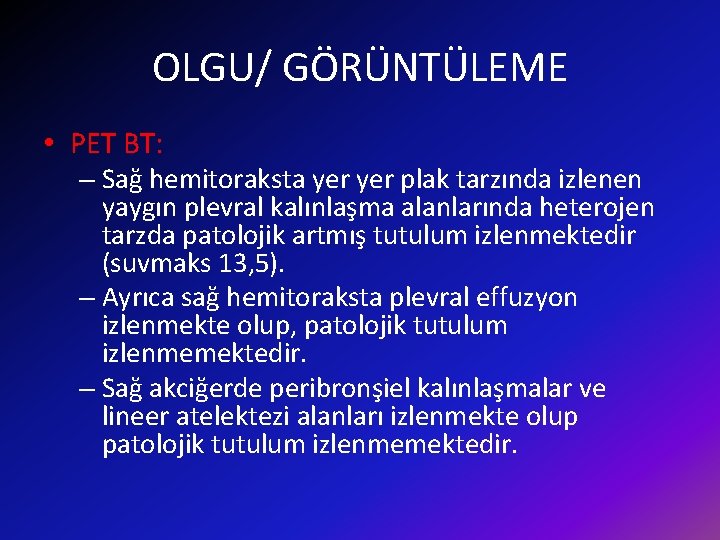 OLGU/ GÖRÜNTÜLEME • PET BT: – Sağ hemitoraksta yer plak tarzında izlenen yaygın plevral