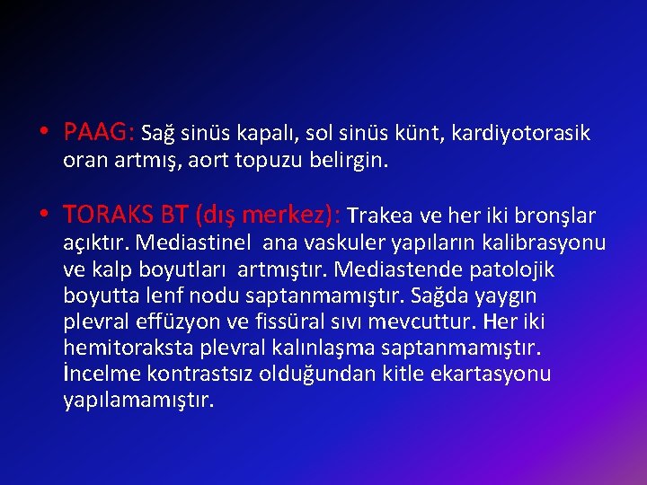  • PAAG: Sağ sinüs kapalı, sol sinüs künt, kardiyotorasik oran artmış, aort topuzu