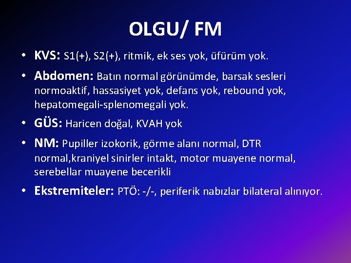 OLGU/ FM • KVS: S 1(+), S 2(+), ritmik, ek ses yok, üfürüm yok.