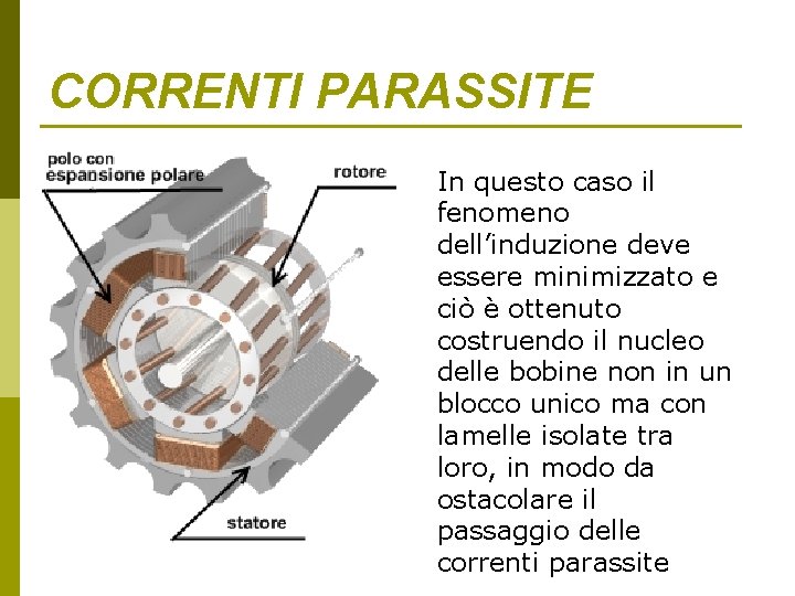 CORRENTI PARASSITE In questo caso il fenomeno dell’induzione deve essere minimizzato e ciò è CORRENTI PARASSITE In questo caso il fenomeno dell’induzione deve essere minimizzato e ciò è
