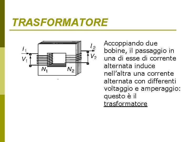 TRASFORMATORE Accoppiando due bobine, il passaggio in una di esse di corrente alternata induce TRASFORMATORE Accoppiando due bobine, il passaggio in una di esse di corrente alternata induce