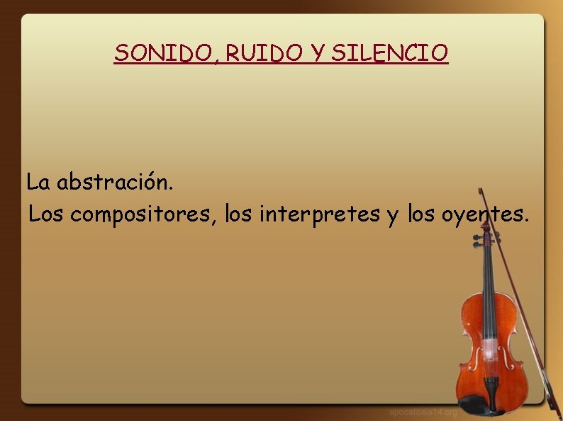 SONIDO, RUIDO Y SILENCIO La abstración. Los compositores, los interpretes y los oyentes. 