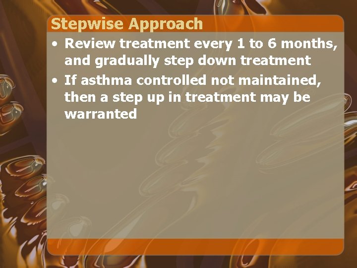 Stepwise Approach • Review treatment every 1 to 6 months, and gradually step down