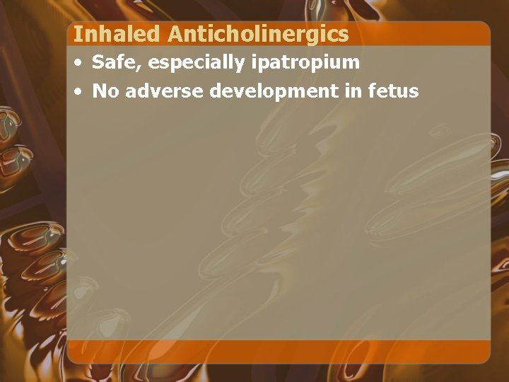 Inhaled Anticholinergics • Safe, especially ipatropium • No adverse development in fetus 