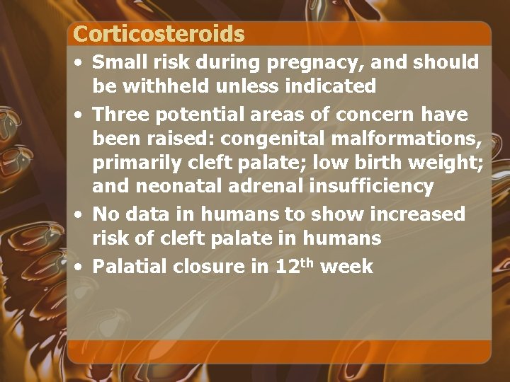 Corticosteroids • Small risk during pregnacy, and should be withheld unless indicated • Three