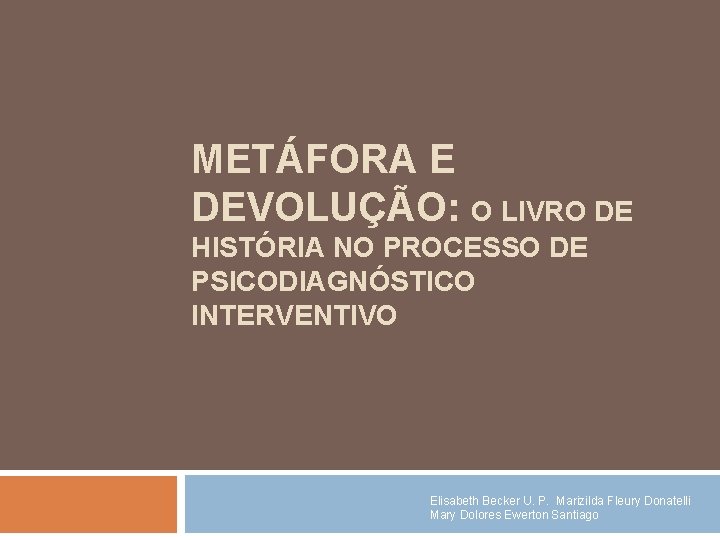 METÁFORA E DEVOLUÇÃO: O LIVRO DE HISTÓRIA NO PROCESSO DE PSICODIAGNÓSTICO INTERVENTIVO Elisabeth Becker