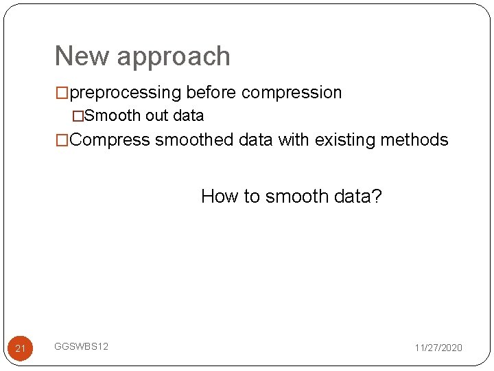 New approach �preprocessing before compression �Smooth out data �Compress smoothed data with existing methods