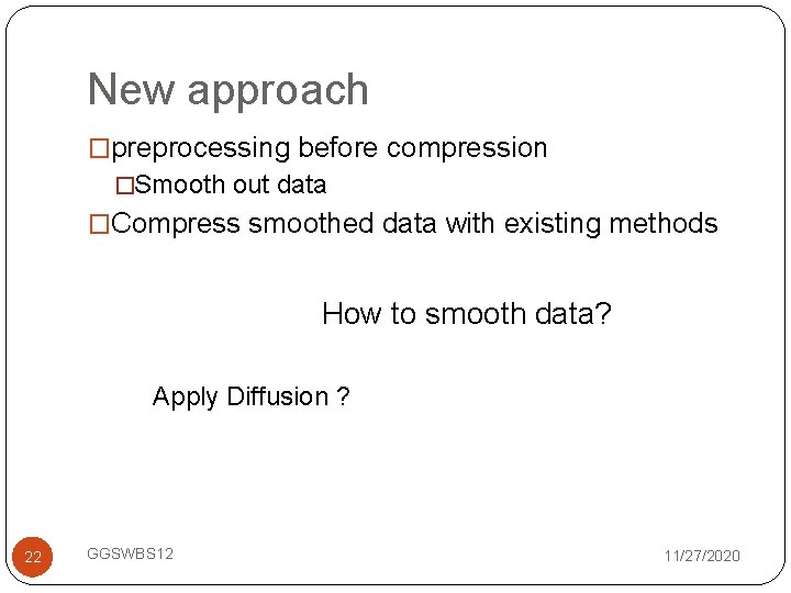 New approach �preprocessing before compression �Smooth out data �Compress smoothed data with existing methods